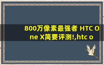 800万像素最强者 HTC One X简要评测!,htc onex价格
